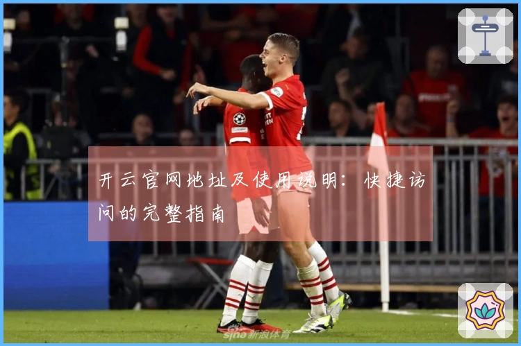 开云官网地址及使用说明：快捷访问的完整指南