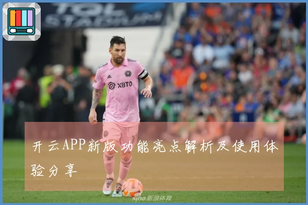 开云APP新版功能亮点解析及使用体验分享