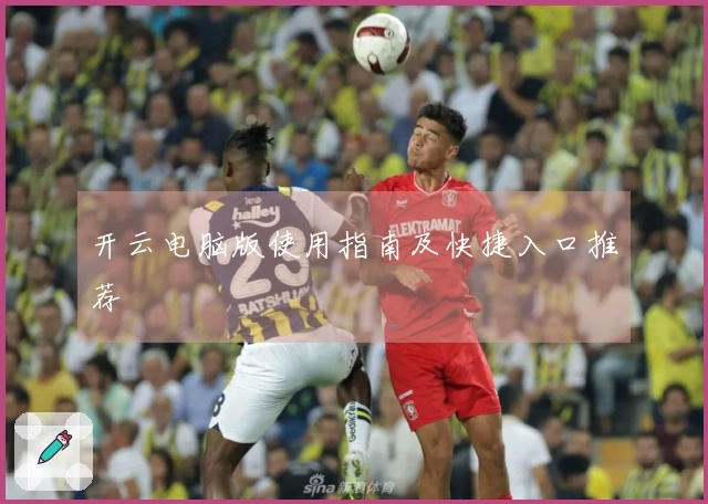 开云电脑版使用指南及快捷入口推荐