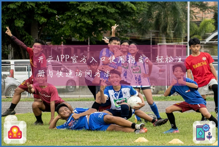 开云APP官方入口使用指南：轻松注册与快速访问方法