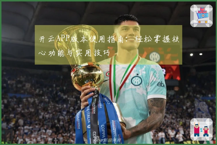 开云APP版本使用指南：轻松掌握核心功能与实用技巧