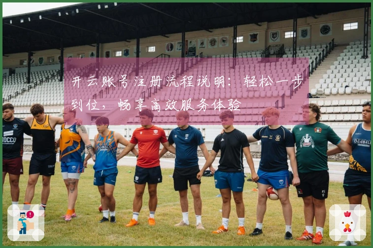开云账号注册流程说明：轻松一步到位，畅享高效服务体验