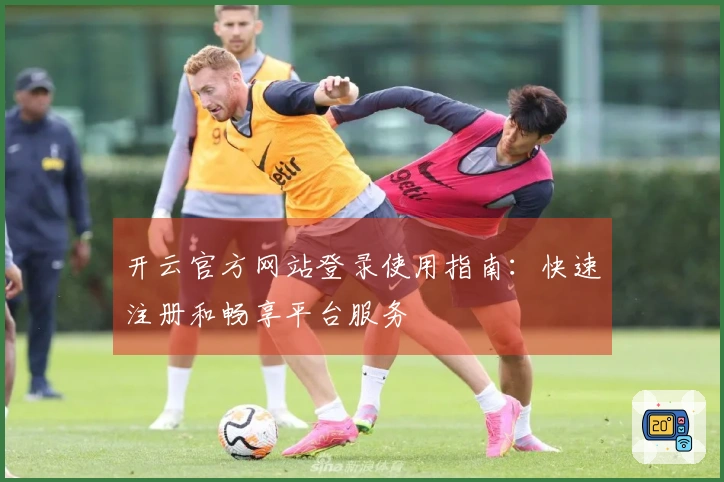 开云官方网站登录使用指南：快速注册和畅享平台服务