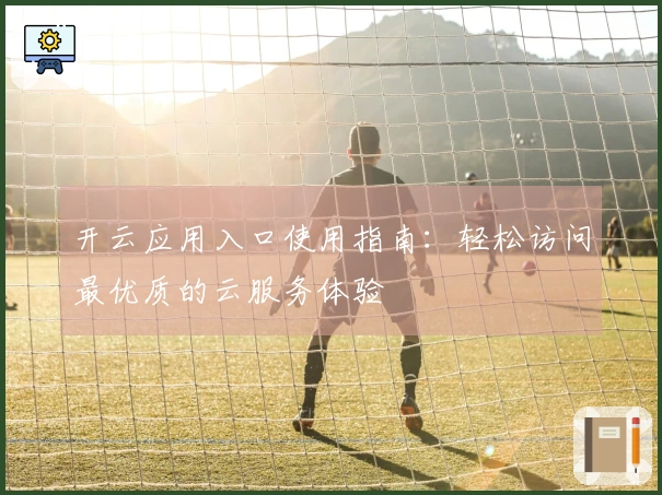 开云应用入口使用指南：轻松访问最优质的云服务体验