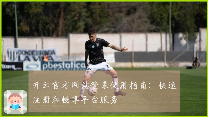 开云官方网站登录使用指南：快速注册和畅享平台服务