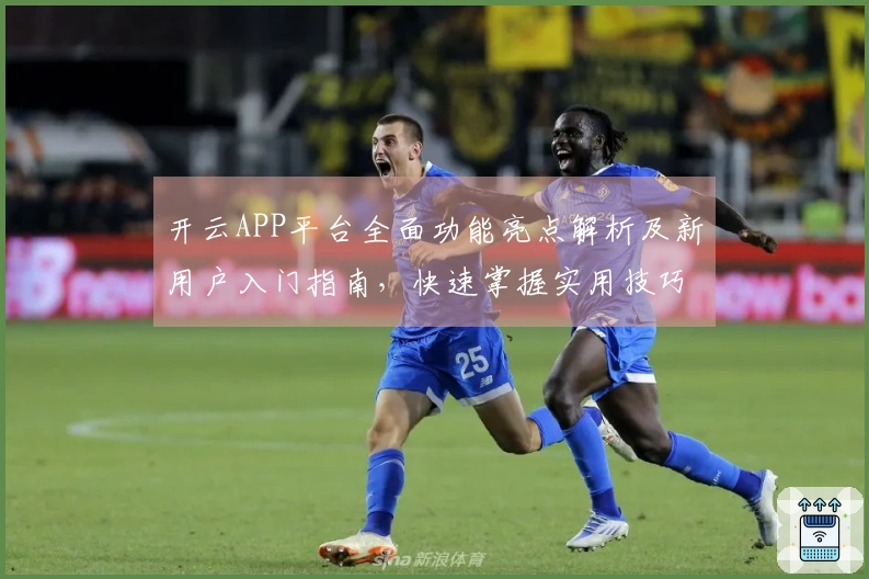 开云APP平台全面功能亮点解析及新用户入门指南，快速掌握实用技巧和核心优势！