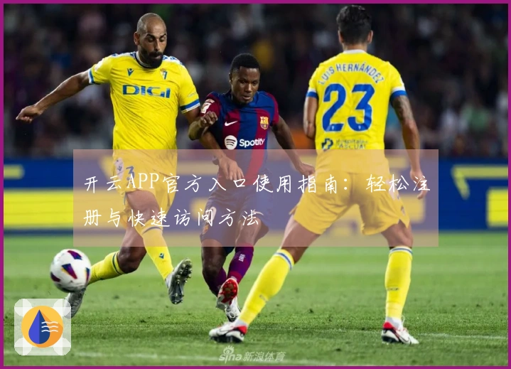 开云APP官方入口使用指南：轻松注册与快速访问方法