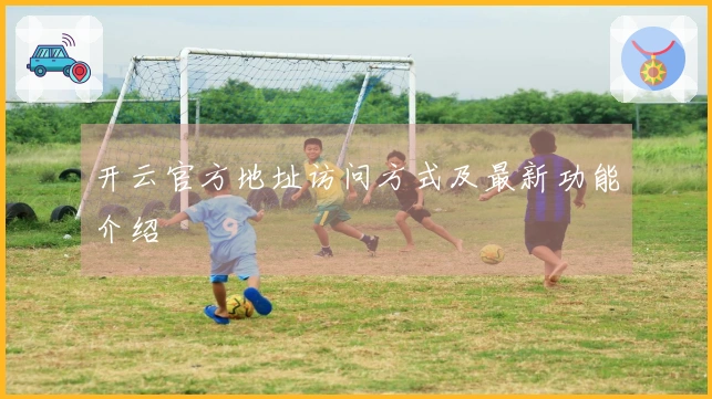 开云官方地址访问方式及最新功能介绍