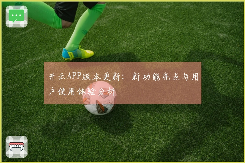 开云APP版本更新：新功能亮点与用户使用体验分析