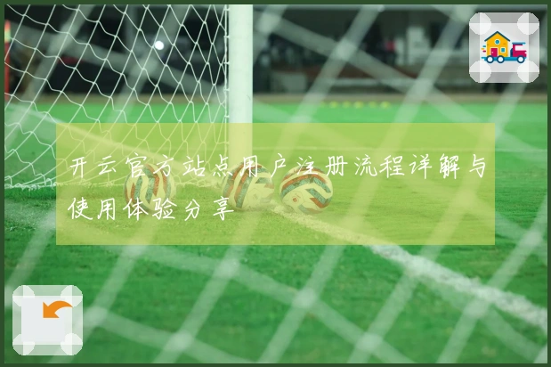 开云官方站点用户注册流程详解与使用体验分享