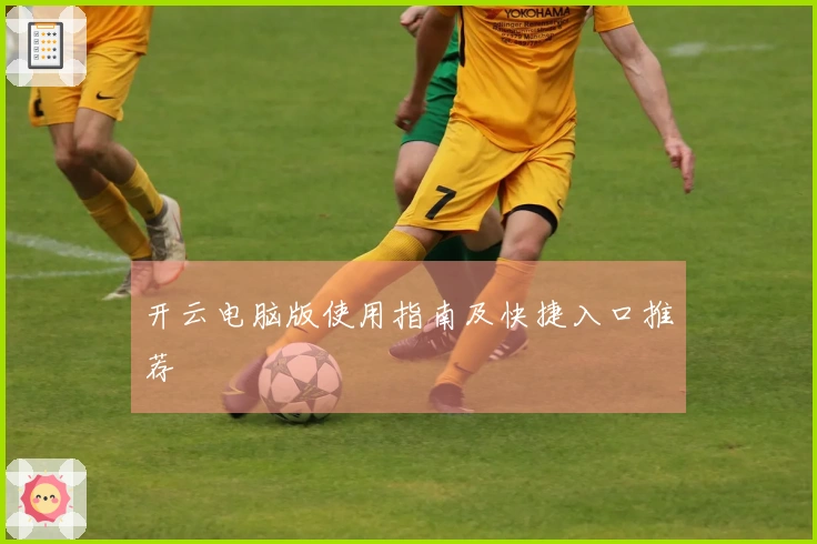 开云电脑版使用指南及快捷入口推荐