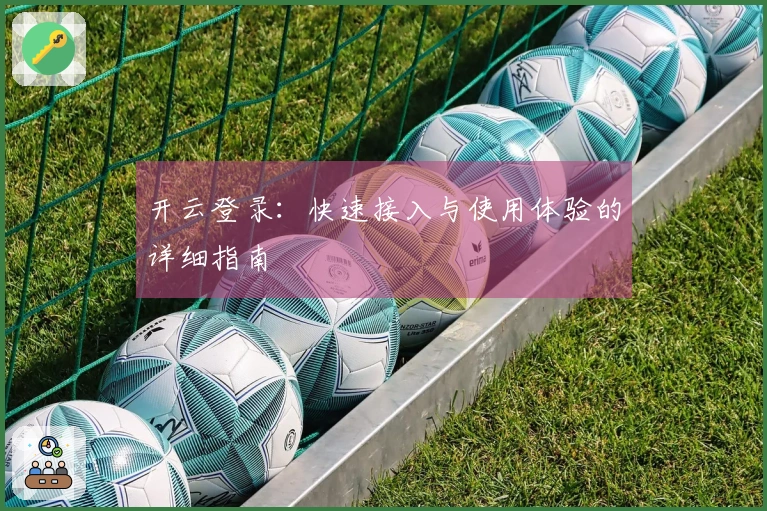 开云登录:快速接入与使用体验的详细指南
