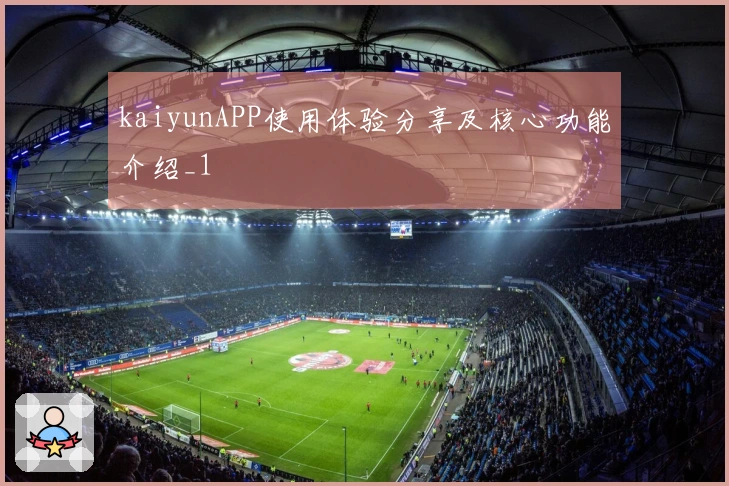 kaiyunAPP使用体验分享及核心功能介绍_1