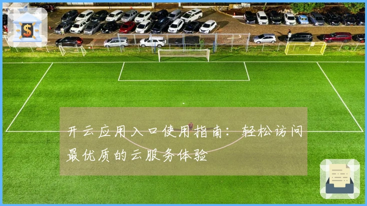 开云应用入口使用指南：轻松访问最优质的云服务体验