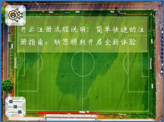 开云注册流程说明：简单快速的注册指南，助您顺利开启全新体验