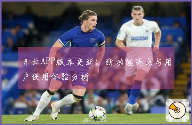 开云APP版本更新：新功能亮点与用户使用体验分析