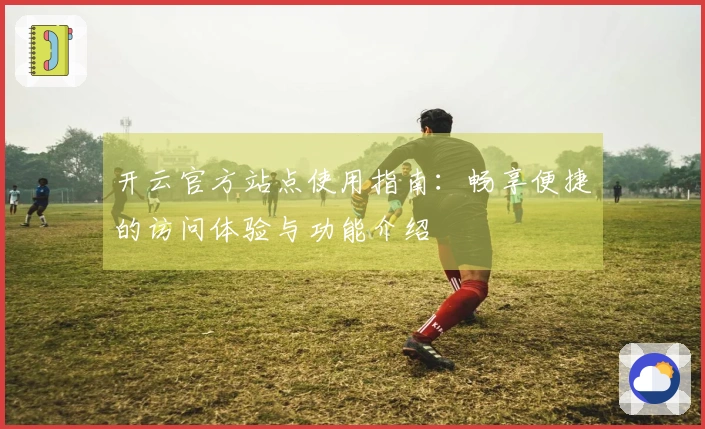 开云官方站点使用指南：畅享便捷的访问体验与功能介绍