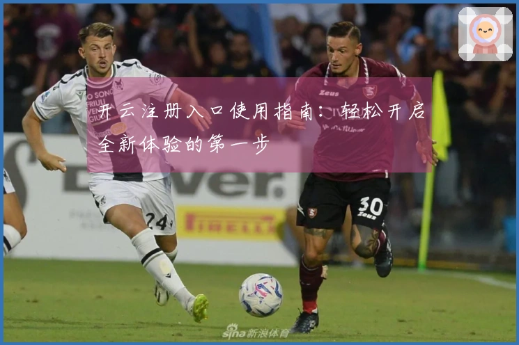 开云注册入口使用指南:轻松开启全新体验的第一步