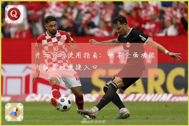 开云官网使用指南：畅享全面功能与服务的便捷入口