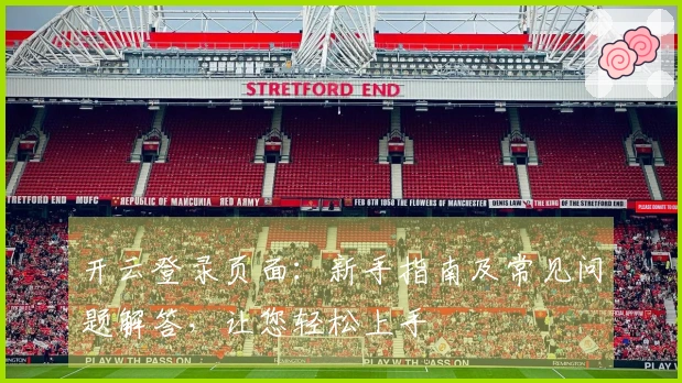 开云登录页面：新手指南及常见问题解答，让您轻松上手