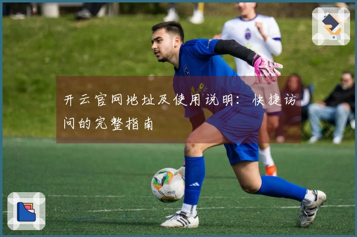 开云官网地址及使用说明：快捷访问的完整指南