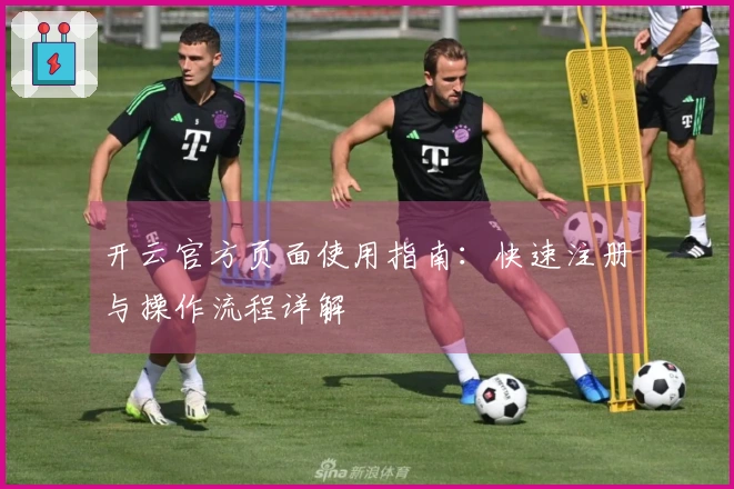 开云官方页面使用指南：快速注册与操作流程详解